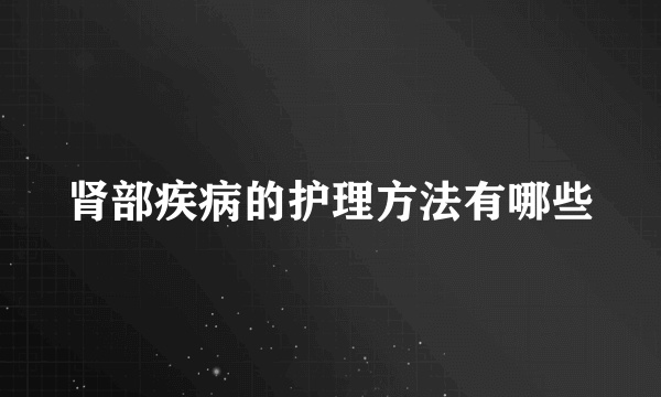 肾部疾病的护理方法有哪些