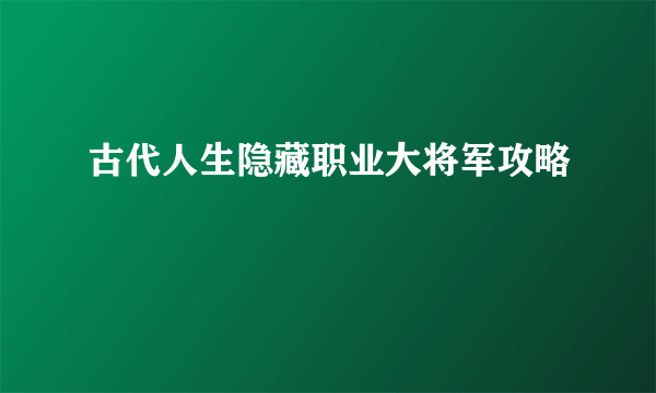 古代人生隐藏职业大将军攻略