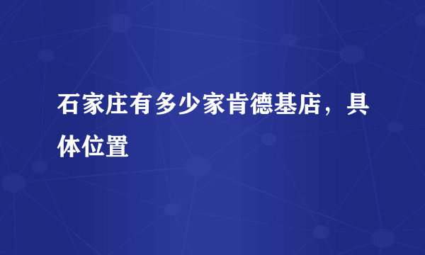 石家庄有多少家肯德基店，具体位置