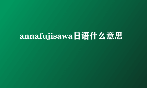 annafujisawa日语什么意思