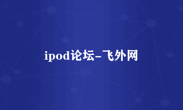 ipod论坛-飞外网