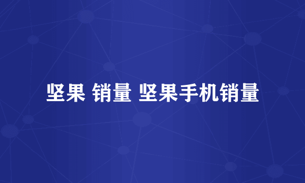 坚果 销量 坚果手机销量