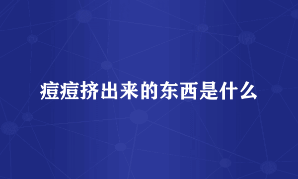 痘痘挤出来的东西是什么