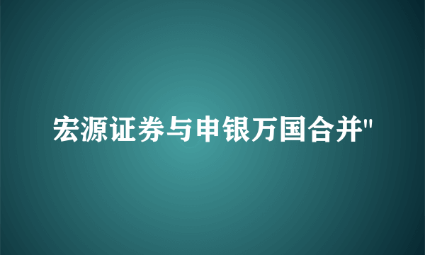 宏源证券与申银万国合并