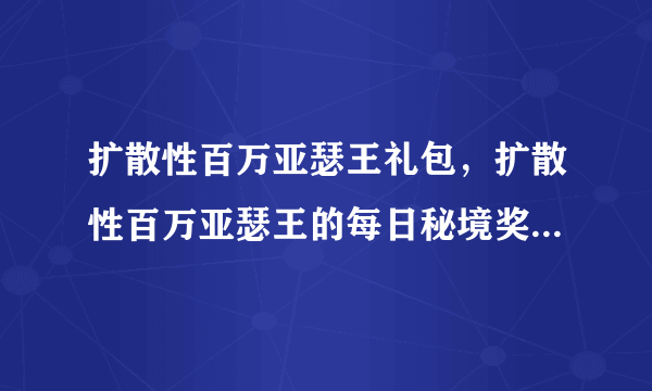扩散性百万亚瑟王礼包，扩散性百万亚瑟王的每日秘境奖励是要通过才有的吗