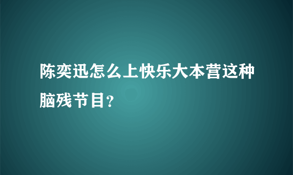 陈奕迅怎么上快乐大本营这种脑残节目？
