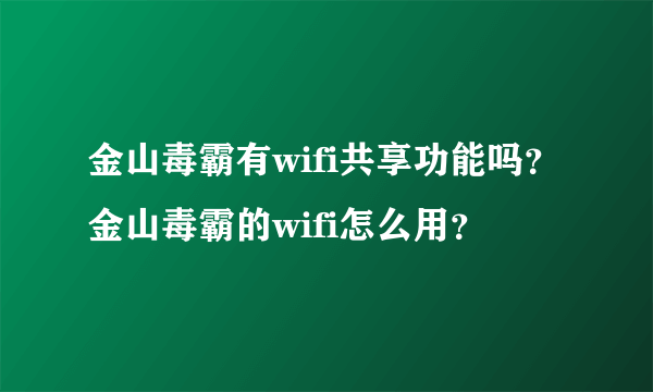 金山毒霸有wifi共享功能吗？金山毒霸的wifi怎么用？