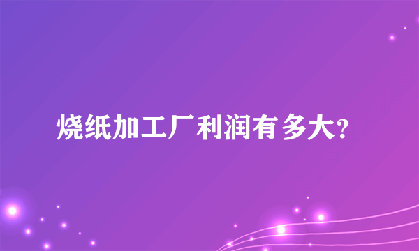 烧纸加工厂利润有多大？