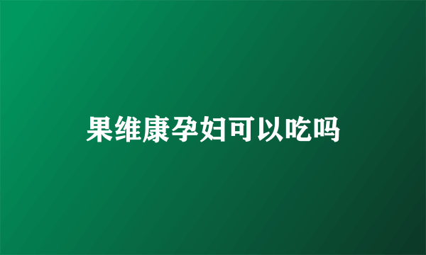 果维康孕妇可以吃吗