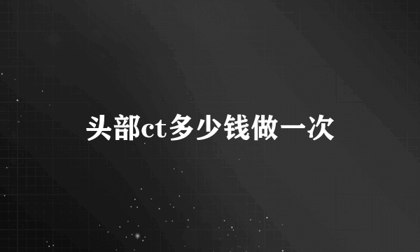头部ct多少钱做一次