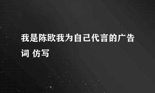 我是陈欧我为自己代言的广告词 仿写