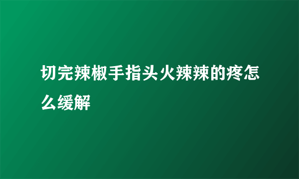 切完辣椒手指头火辣辣的疼怎么缓解