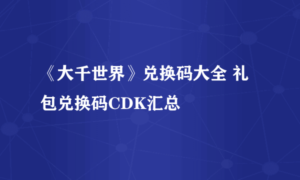 《大千世界》兑换码大全 礼包兑换码CDK汇总