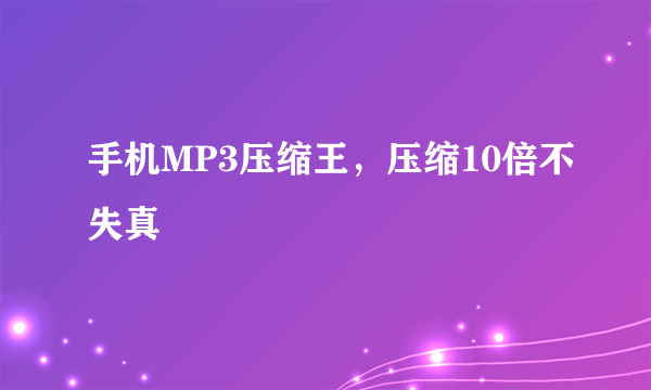 手机MP3压缩王，压缩10倍不失真