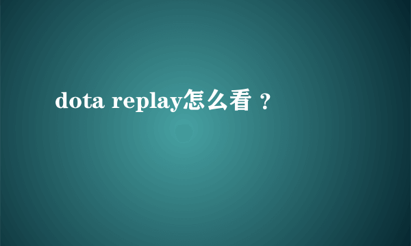 dota replay怎么看 ？