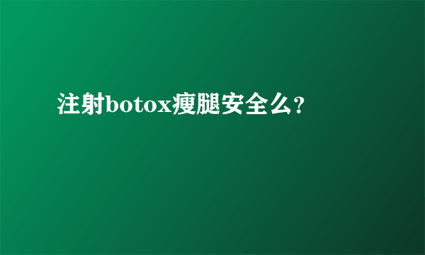 注射botox瘦腿安全么？