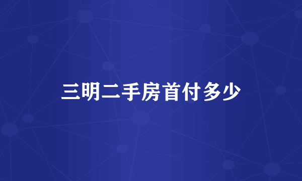 三明二手房首付多少