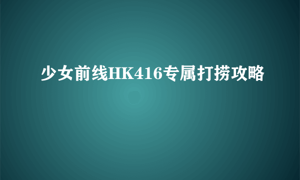 少女前线HK416专属打捞攻略