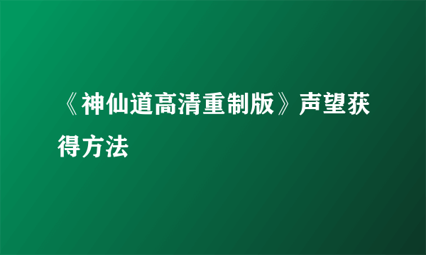 《神仙道高清重制版》声望获得方法