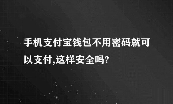 手机支付宝钱包不用密码就可以支付,这样安全吗?