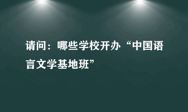 请问：哪些学校开办“中国语言文学基地班”