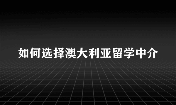 如何选择澳大利亚留学中介