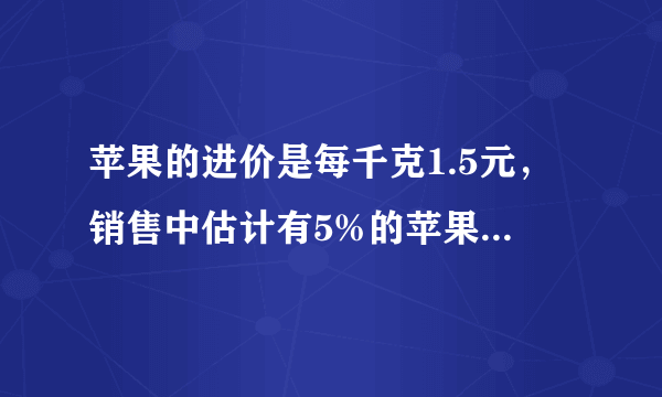 苹果的进价是每千克1.5元，销售中估计有5%的苹果正常损耗．