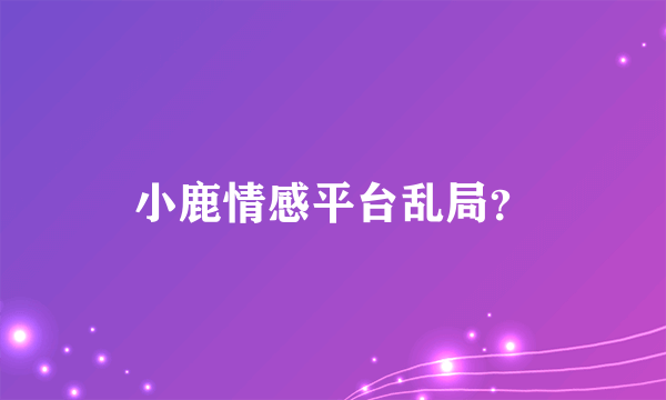 小鹿情感平台乱局？