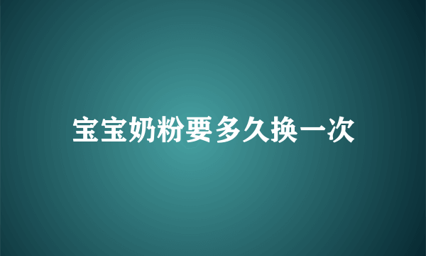 宝宝奶粉要多久换一次