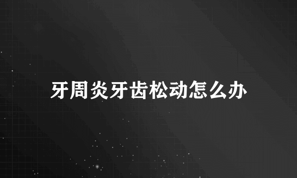 牙周炎牙齿松动怎么办