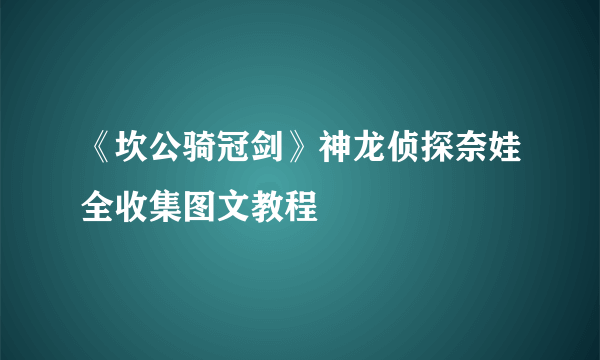 《坎公骑冠剑》神龙侦探奈娃全收集图文教程