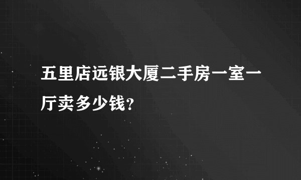 五里店远银大厦二手房一室一厅卖多少钱？