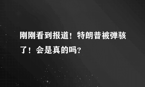 刚刚看到报道！特朗普被弹骇了！会是真的吗？
