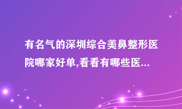 有名气的深圳综合美鼻整形医院哪家好单,看看有哪些医院上榜?