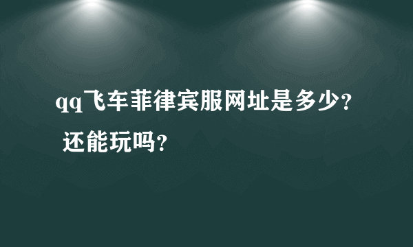 qq飞车菲律宾服网址是多少？ 还能玩吗？