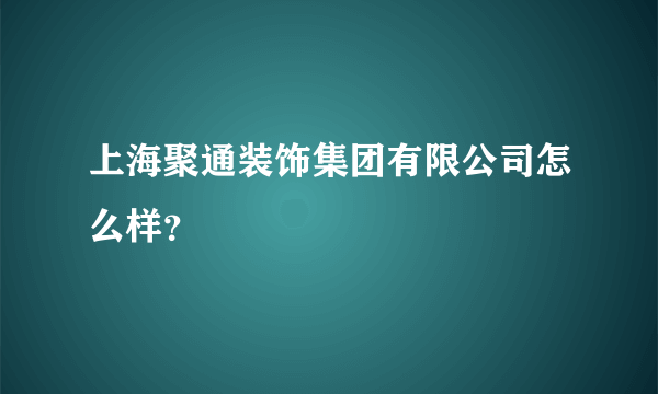 上海聚通装饰集团有限公司怎么样？