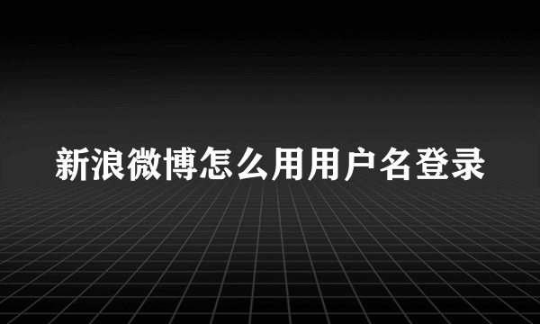 新浪微博怎么用用户名登录