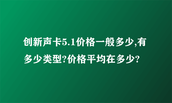 创新声卡5.1价格一般多少,有多少类型?价格平均在多少?