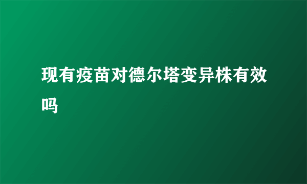 现有疫苗对德尔塔变异株有效吗