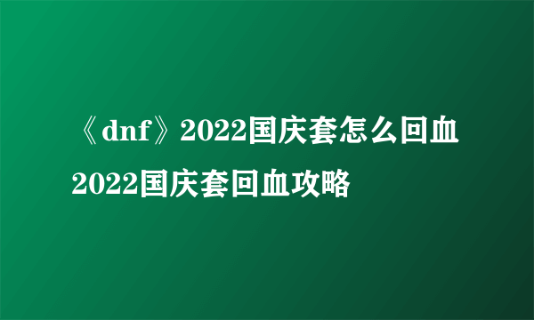 《dnf》2022国庆套怎么回血 2022国庆套回血攻略