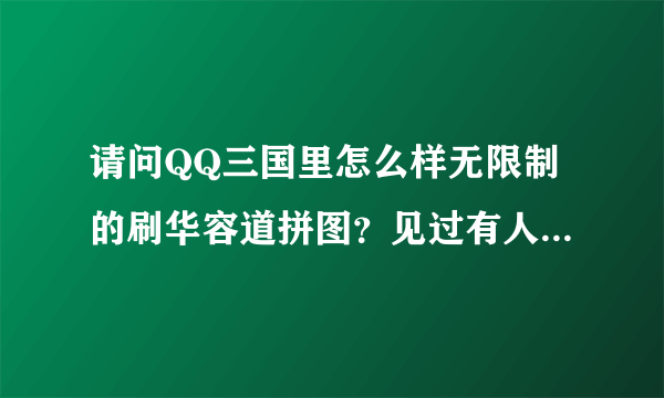 请问QQ三国里怎么样无限制的刷华容道拼图？见过有人一天刷了几百次的那种，是怎么做到的？