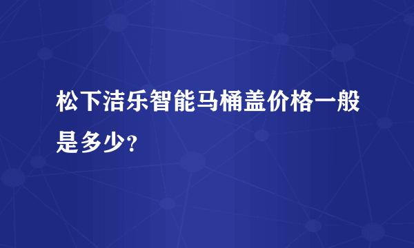 松下洁乐智能马桶盖价格一般是多少？