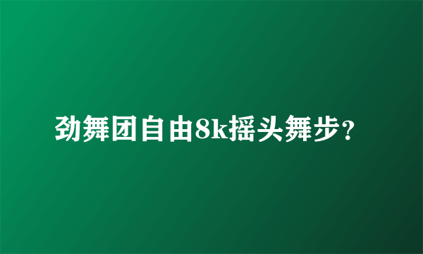 劲舞团自由8k摇头舞步？