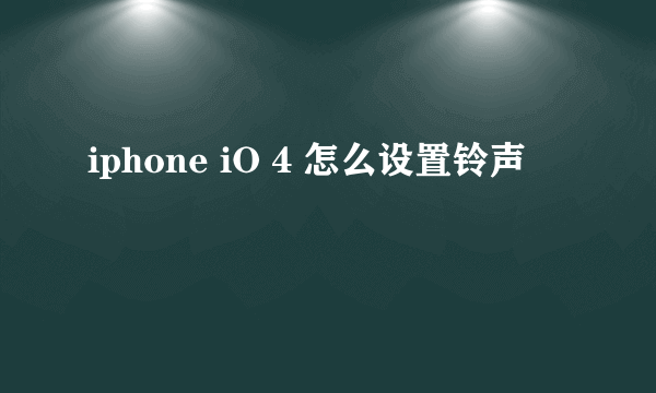 iphone iO 4 怎么设置铃声