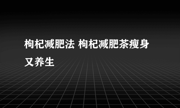 枸杞减肥法 枸杞减肥茶瘦身又养生