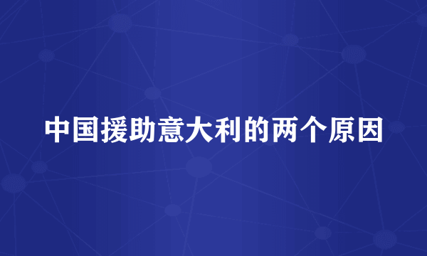 中国援助意大利的两个原因