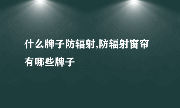 什么牌子防辐射,防辐射窗帘有哪些牌子