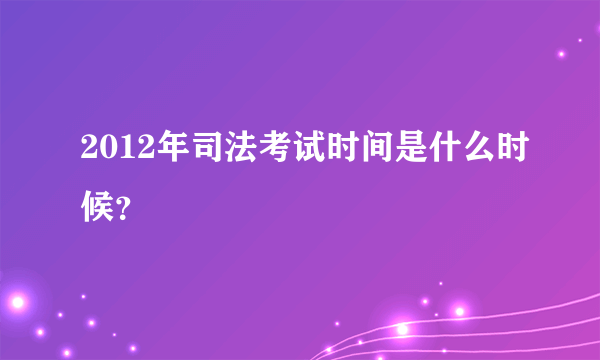 2012年司法考试时间是什么时候？