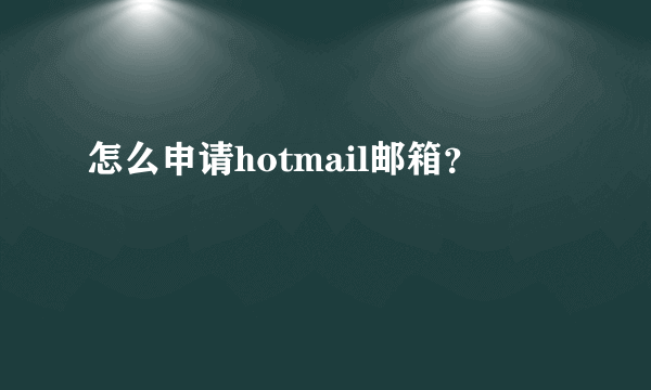 怎么申请hotmail邮箱？