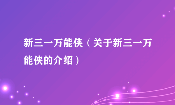 新三一万能侠（关于新三一万能侠的介绍）